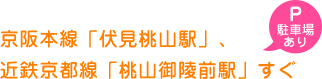 京阪本線「伏見桃山駅」、近鉄京都線「桃山御陵前駅」すぐ