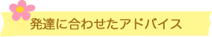 発達に合わせたアドバイス