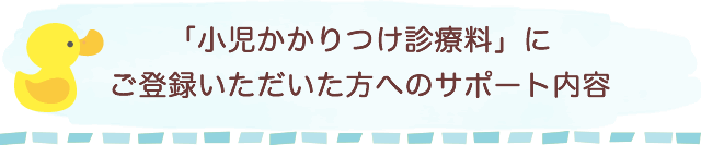 「小児かかりつけ診療料」にご登録いただいた方へのサポート内容