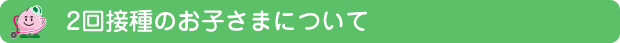 2回接種のお子さまについて