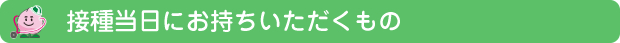 接種当日にお持ちいただくもの